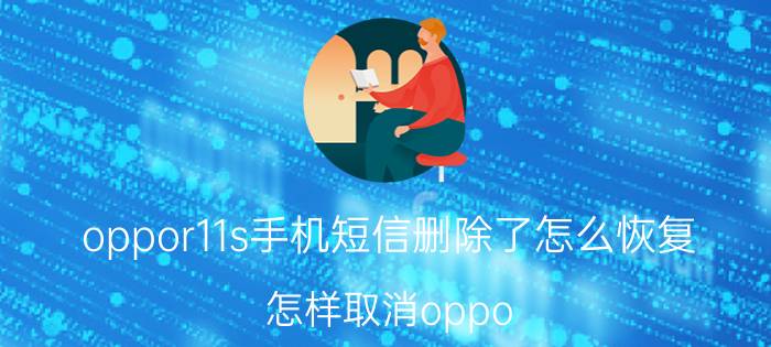 oppor11s手机短信删除了怎么恢复 怎样取消oppo r11s微信支付的短信通知？